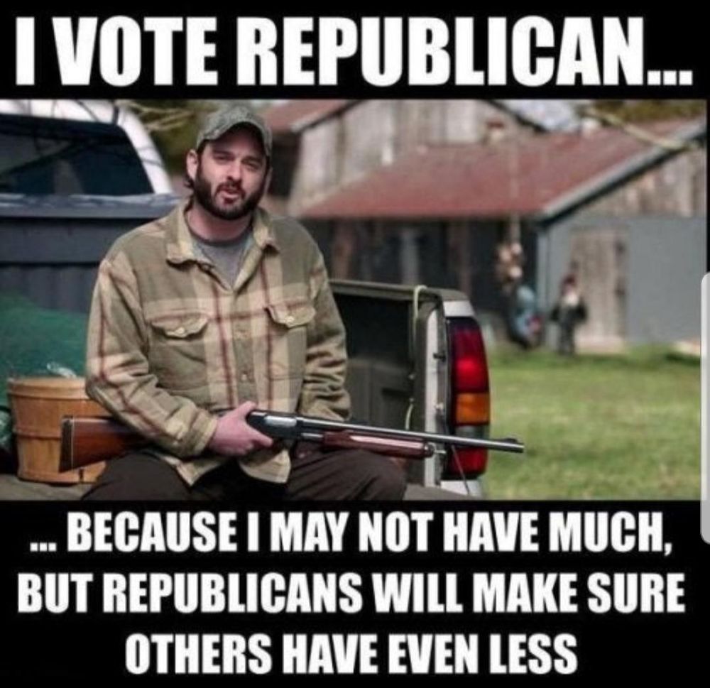Man holding a rifle sitting on the back of a pickup truck saying I vote Republican... bc I may not have much, but Republicans will make sure others have even less