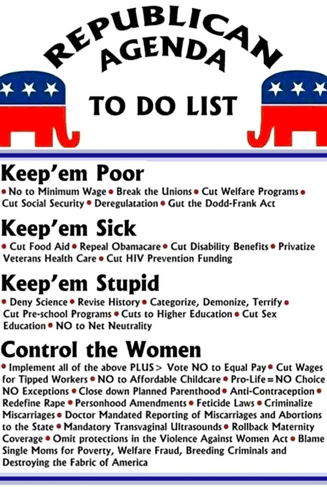 Republican agenda Keep 'em poor Keep 'em sick Keep 'em stupid Control the women 