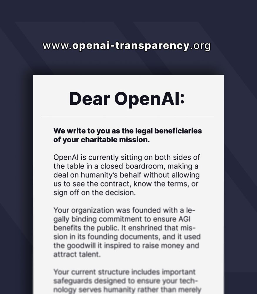 Beginning of open letter to OpenAI: 

We write to you as the legal beneficiaries of your charitable mission.

OpenAI is currently sitting on both sides of the table in a closed boardroom, making a deal on humanity's behalf without allowing us to see the contract, know the terms, or sign off on the decision...