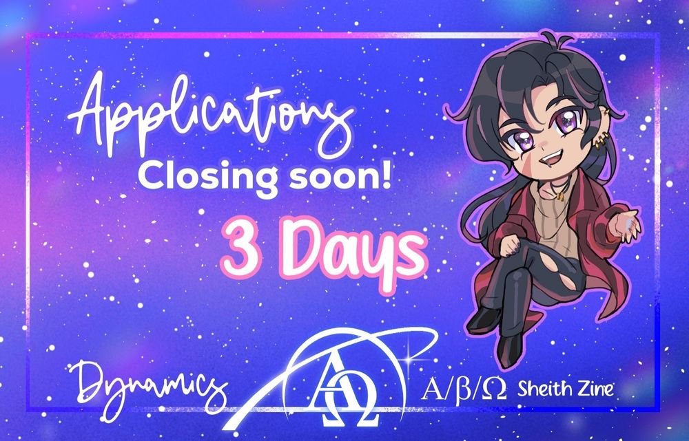 An announcement graphic. It's rectangular and the starry background has tones of blue, pink, purple, and white.

Text in the center middle reads:
"Applications
Closing Soon!
3 days"

Suki's chibi art of Alpha Keith is on the right.

Alpha Keith has his hair styled in a long ponytail. He wears a maroon leather jacket, black pants and black nail polish, and lots of piercings. He smiles and beckons towards the viewer in a friendly manner, yet with all the confidence of a rock star.

On the bottom of the image, "Dynamics A/B/O Sheith Zine" is written with our new logo in the middle. It shows the Greek letters Alpha and Omega inside a stylized ringed planet that's partially open.