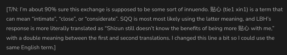 [T/N: I’m about 90% sure this exchange is supposed to be some sort of innuendo. 贴心 (tie1 xin1) is a term that can mean “intimate”, “close”, or “considerate”. SQQ is most most likely using the latter meaning, and LBH’s response is more literally translated as “Shizun still doesn’t know the benefits of being more 贴心 with me,” with a double meaning between the first and second translations. I changed this line a bit so I could use the same English term.] 