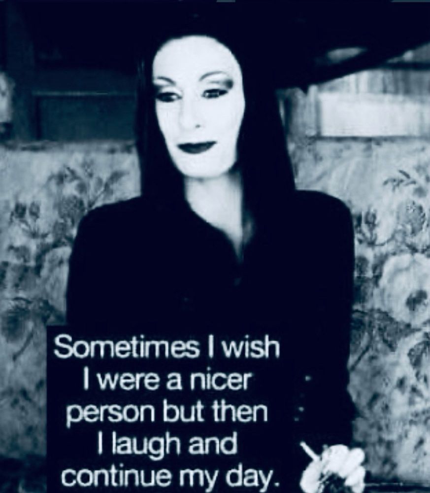 A photo of Angelica Houston as Morticia  Adams with the words 
Sometimes I wish I were a nicer person but then I laugh and continue my day 