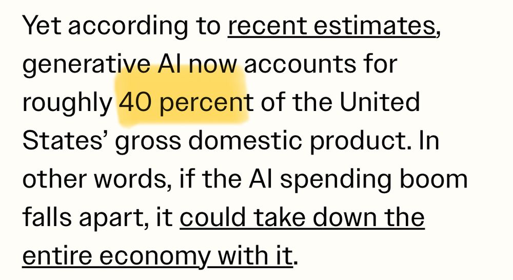 Yet according to recent estimates, generative Al now accounts for roughly 40 percent of the United States' gross domestic product. In other words, if the Al spending boom falls apart, it could take down the entire economy with it.