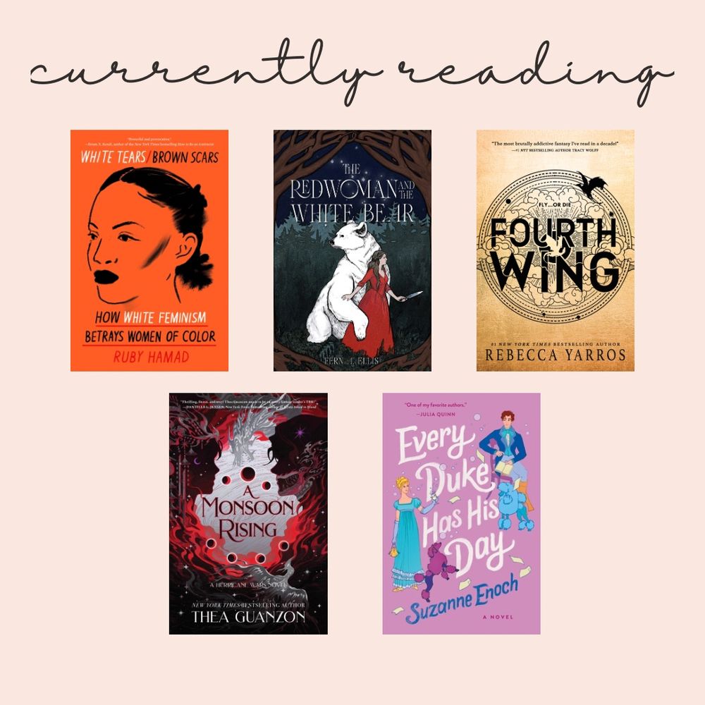 Currently reading:
• White Tears / Brown Scars
• The Red Woman and the White Bear
• Fourth Wing (reread)
• A Monsoon Rising
• Every Duke Has His Day