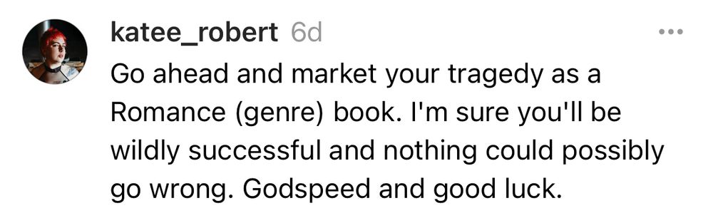 A Thread post from @katee_robert: Go ahead and market your tragedy as a Romance (genre) book. I’m sure you’ll be wildly successful and nothing could possibly go wrong. Godspeed and good luck. 

