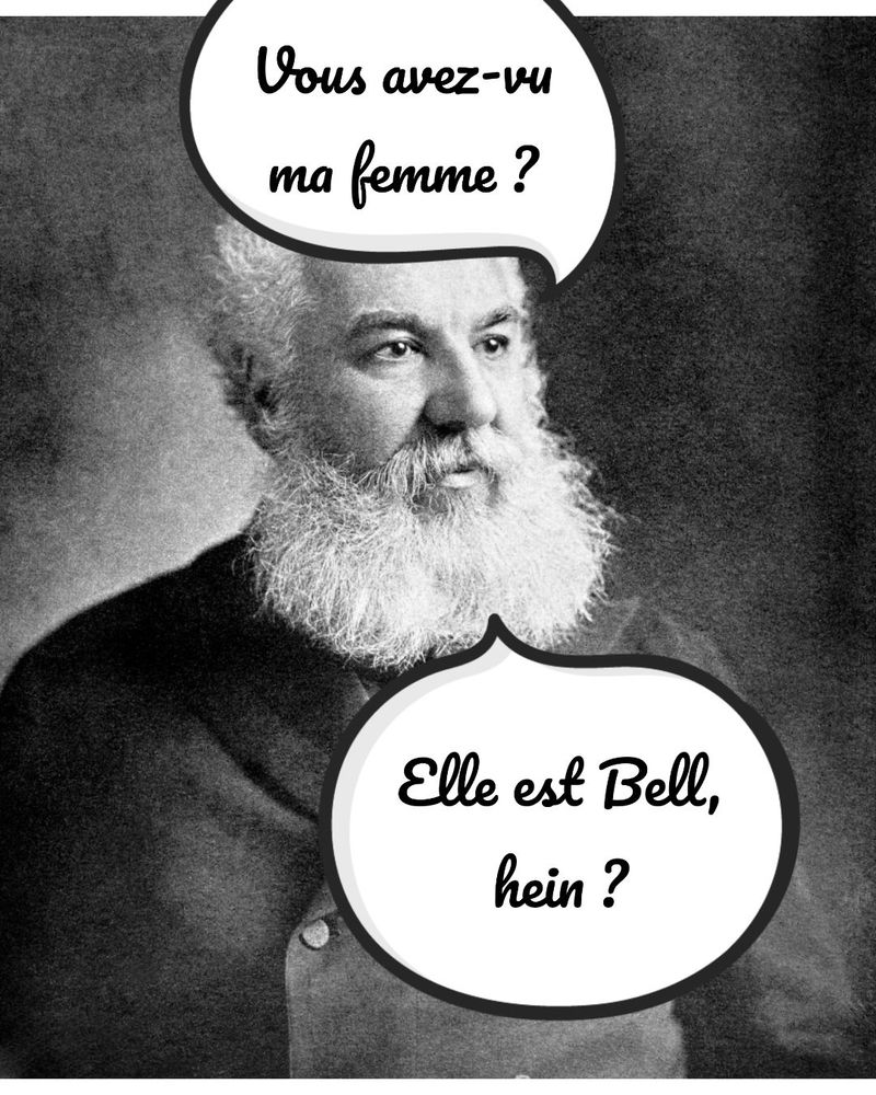 Photo d’Allexandre Graham Bell avec deux bulles : “Vous avez-vu ma femme ?” et “Elle est Bell, hein ?” (jeu de mot).