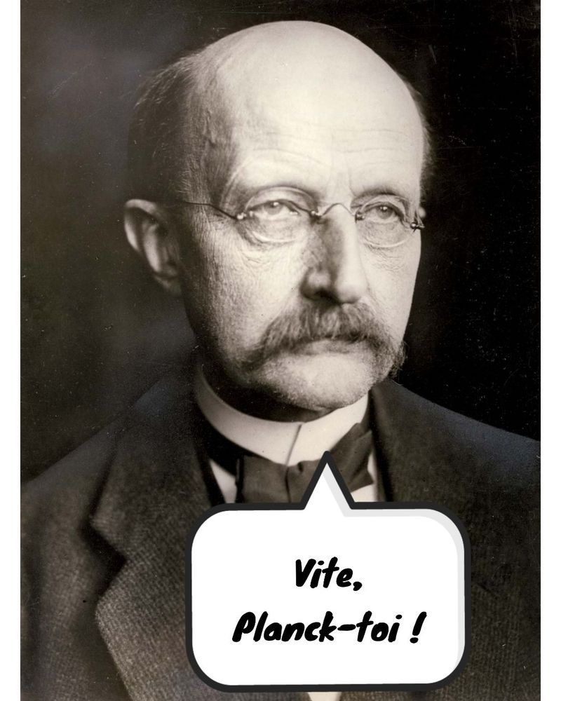 Photo de Max Planck avec une  bulle. Il dit “Vite, Planck-toi !” (jeu de mot)
