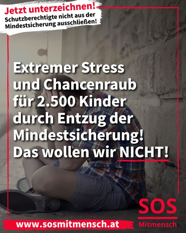 Kinder brauchen Stabilität, Unterkunft & Sicherheit – nicht Angst, Stress, Delogierung & soziale Kälte. Kämpfen wir für die Zukunft aller Kinder, auch für Kinder mit subsidiärem Schutzstatus! Unterschreib jetzt gegen den Rauswurf aus der Mindestsicherung! https://www.sosmitmensch.at/petition-schutzberechtigte-nicht-aus-mindestsicherung-ausschliessen