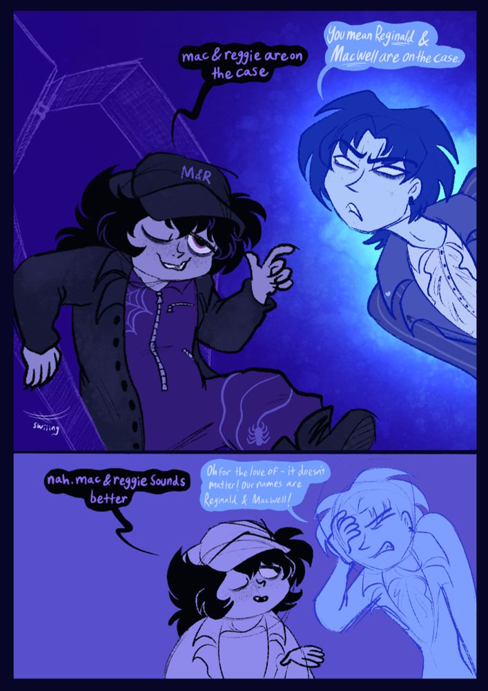 A comic page, a continuation of my last 8 posts and the final part. Mac is shown swinging the door of the coffin open, and stepping out in a different change of clothes. He’s wearing a cap, with the letters M and R on the front. He’s in a dark trench coat, with a purple jumpsuit underneath. The jumpsuit is decorated with graphics of a cob web on the chest and a spider spinning a web wrapped around his leg. He smiles and lifts a finger up, saying “Mac and Reggie are on the case”. Reggie, irritated, leans in to say “you mean Reginald and Macwell are on the case”. Mac replies, holding up a hand, “nah. Mac and Reggie sounds better”. Reggie holds a hand to his forehead in irritation, saying “oh for the love of- it doesn’t matter! Our names are Reginald and Macwell!”.