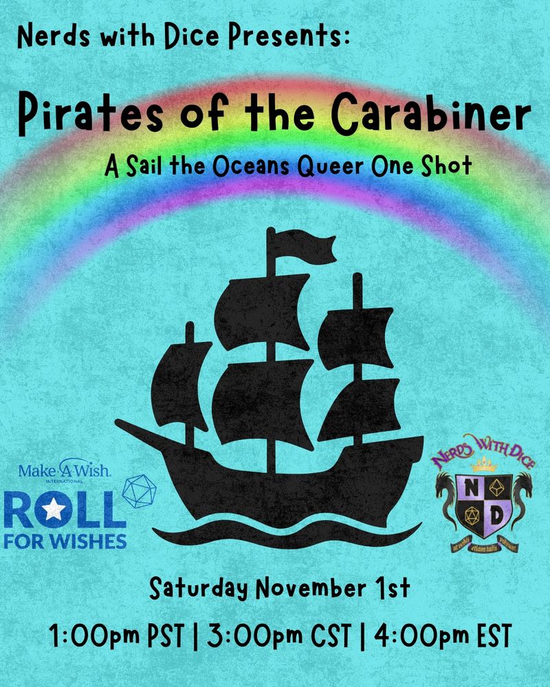 A blue background with black text. Text reads: "Nerds with Dice Presents, Pirates of the Carabiner, A Sail the Oceans Queer One Shot. Saturday November 1st 1:00pm PST, 3:00pm CST, 4:00pm EST." There is a rainbow behind the upper section of text, and the black outline of a pirate ship in the center of the image. Towards the bottom left is the blue Roll for Wishes logo, and the Nerds with Dice purple and black logo is on the right 