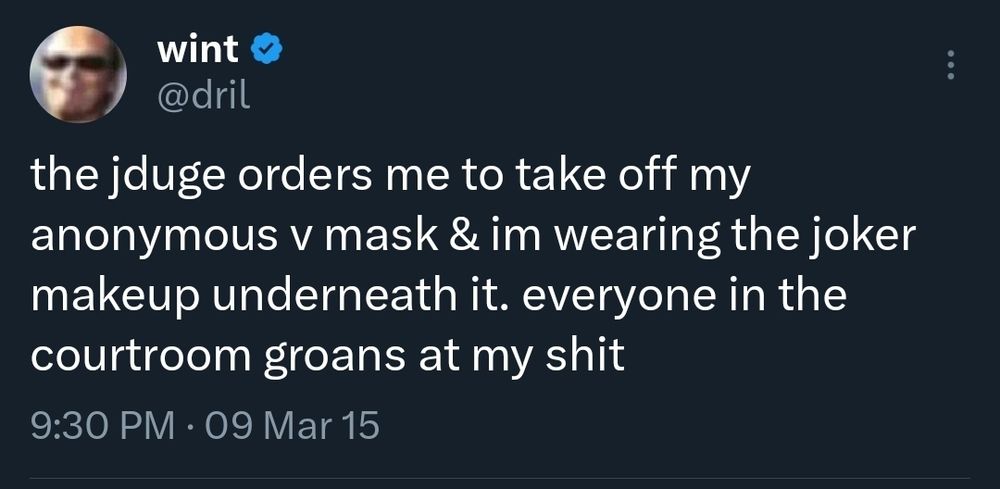 wint @dril the jduge orders me to take off my anonymous v mask & im wearing the joker makeup underneath it. everyone in the courtroom groans at my shit 9:30 PM 09 Mar 15