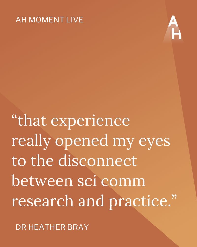 Image of text: AH Moment Live
"That experience really opened my eyes to the disconnect between sci comm research and practice."
Dr Heather Bray
