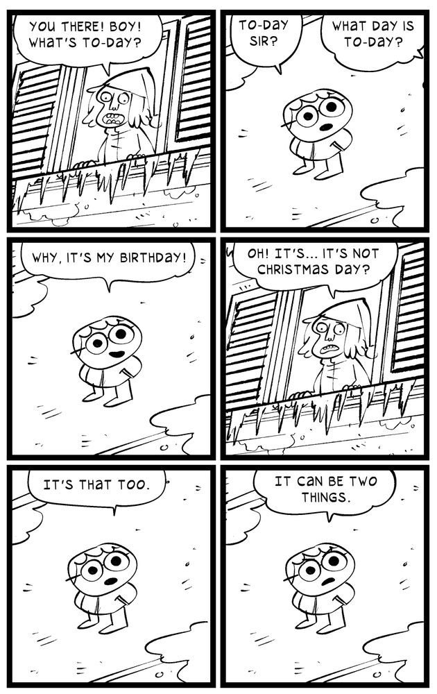 Scrooge asks me what day it is. How should I know! Get a calendar, old man! 