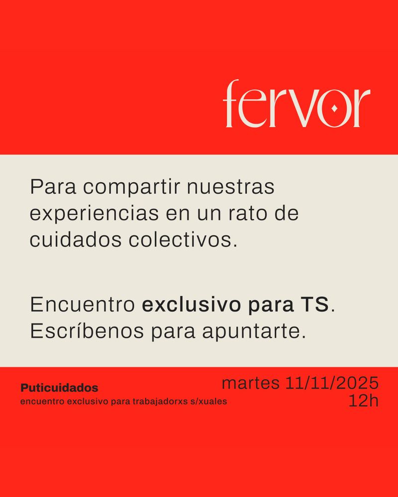 		[logo: FERVOR]

Para compartir nuestras experiencias en un rato de cuidados colectivos.

Encuentro exclusivo para TS.
Escríbe[les] para apuntarte.

«Puticuidados»		martes 11/11/2025
encuentro exclusivo para trabajadorxs sexuales		12h