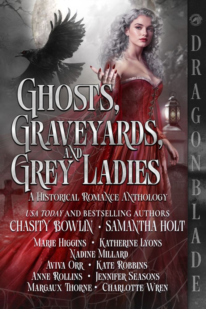 Book cover for an anthology titled “Ghosts, Graveyards, and Grey Ladies: A Historical Romance Anthology.” Cover depicts a crow or raven on the left; on the right is a white woman with long gray hair wearing a flowing red dress. Below the book title, white text reads: “USA Today and Bestselling Authors Chastity Bowlin and Samantha Holt.” Below that, in smaller white text, are the other authors names: “Marie Higgins, Katherine Lyons, Nadine Millard, Aviva Orr, Kate Robbins, Anne Rollins, Jennifer Seasons, Margaux Thorne, Charlotte Wren.” The right hand margin lists the publisher, “Dragonblade.”