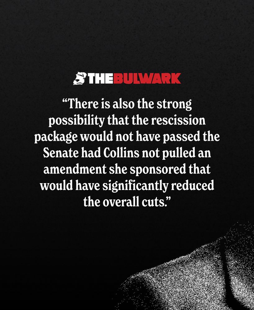 The Bulwark: There is also the strong possibility that the rescission package would not have passed the Senate had Collins not pulled an amendment she sponsored that would have significantly reduced the overall cuts.