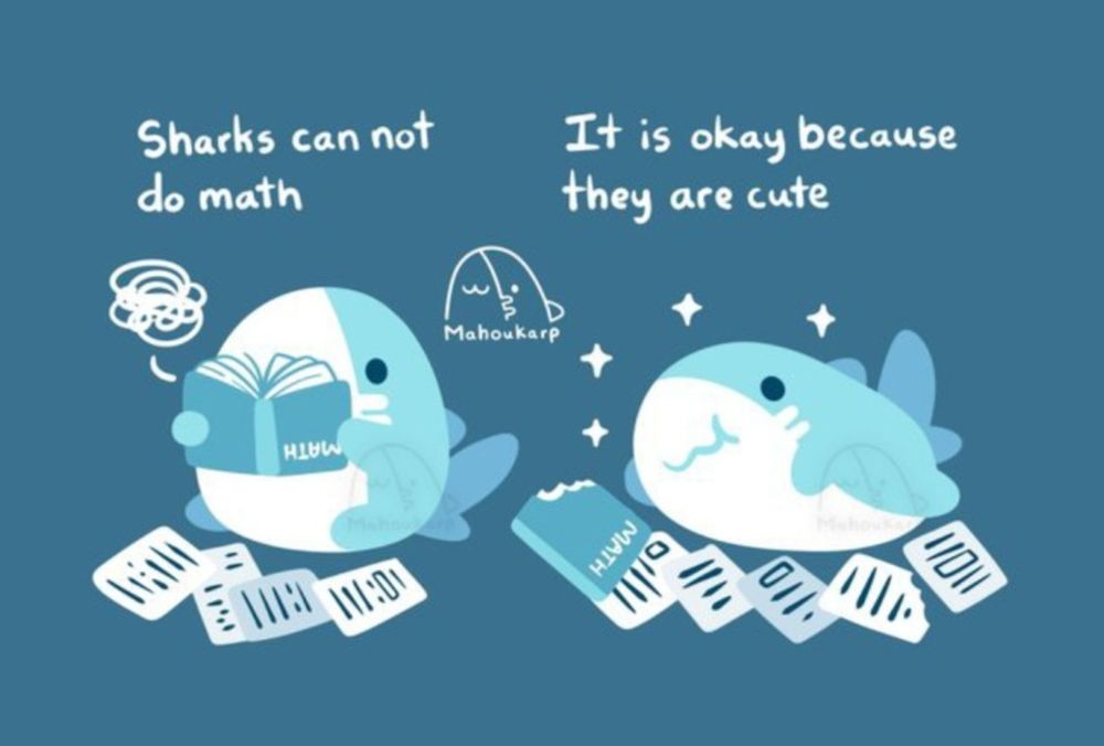 Comic of a shark reading a book with a bunch of documents laying around

Text:

"Sharks can not do math"

"It is okay because sharks are cute"
