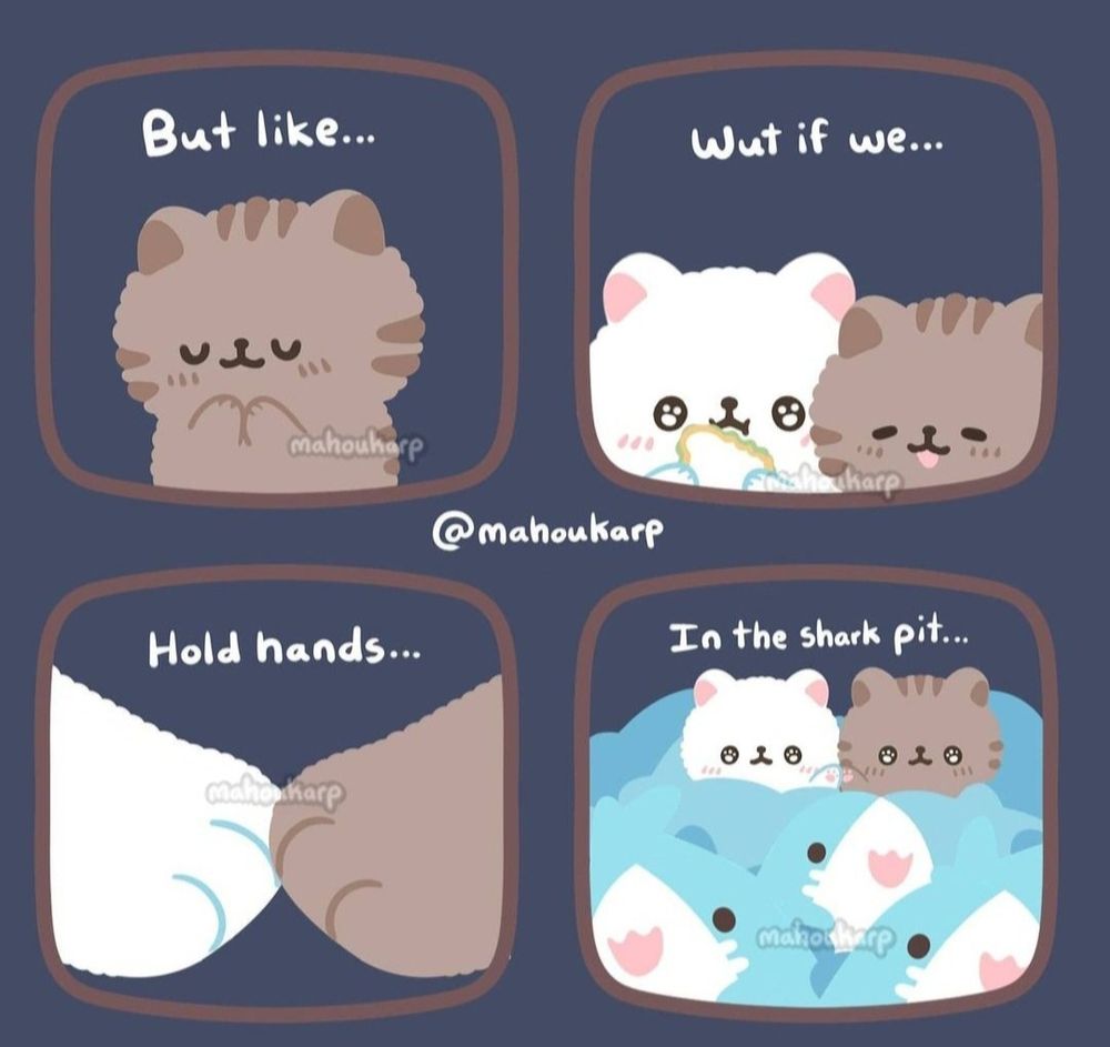 comic of two cats 

Brown cats is asking white cat who is eating a sandwich "wut if we hold hands in the shark pit." In the last panel they are holding hands in a shark pit. 