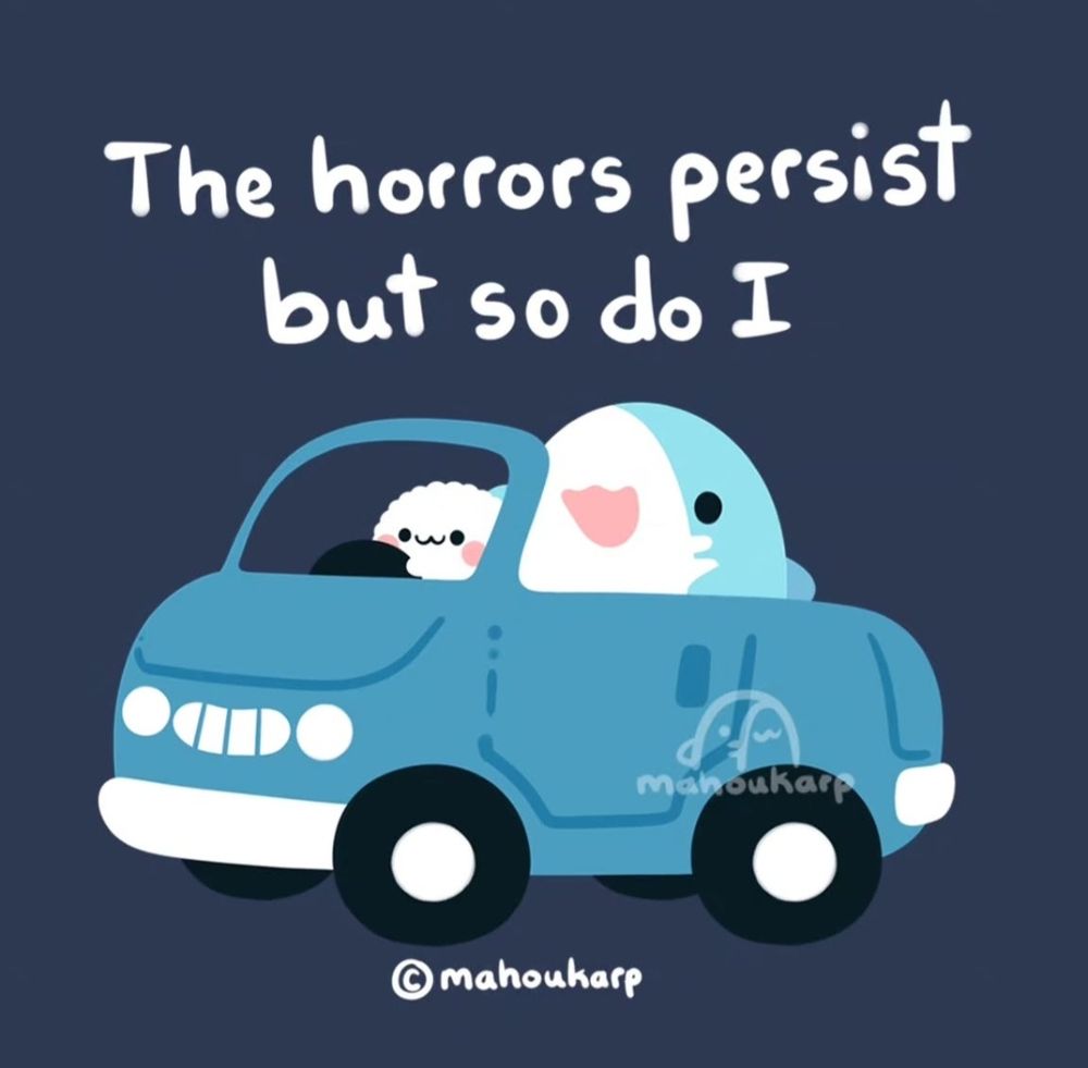 Illustration of a car with a seal and a shark inside. The seal is driving and the text above says "The horrors persist but so do I"