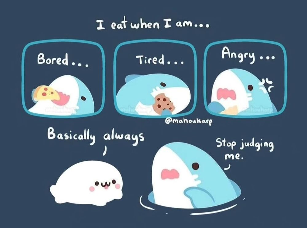 Comic of a shark eating I eat when i am.... bored... tired... angry.... Seal: So basically always? Shark: Stop judging me.