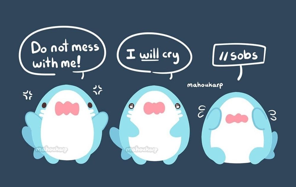Comic of a shark crying 

Text: Dont mess with me! I will cry *sobs* 