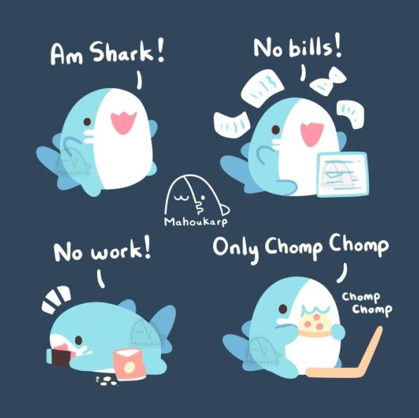 Comic of shork living life 

1.) Am shark! (this is Mako Shark)
2.) No bills! (tosses papers in air)
3.) No work! (playing games and eats all day)
4.) Only chomp chomp (eats pizza)
