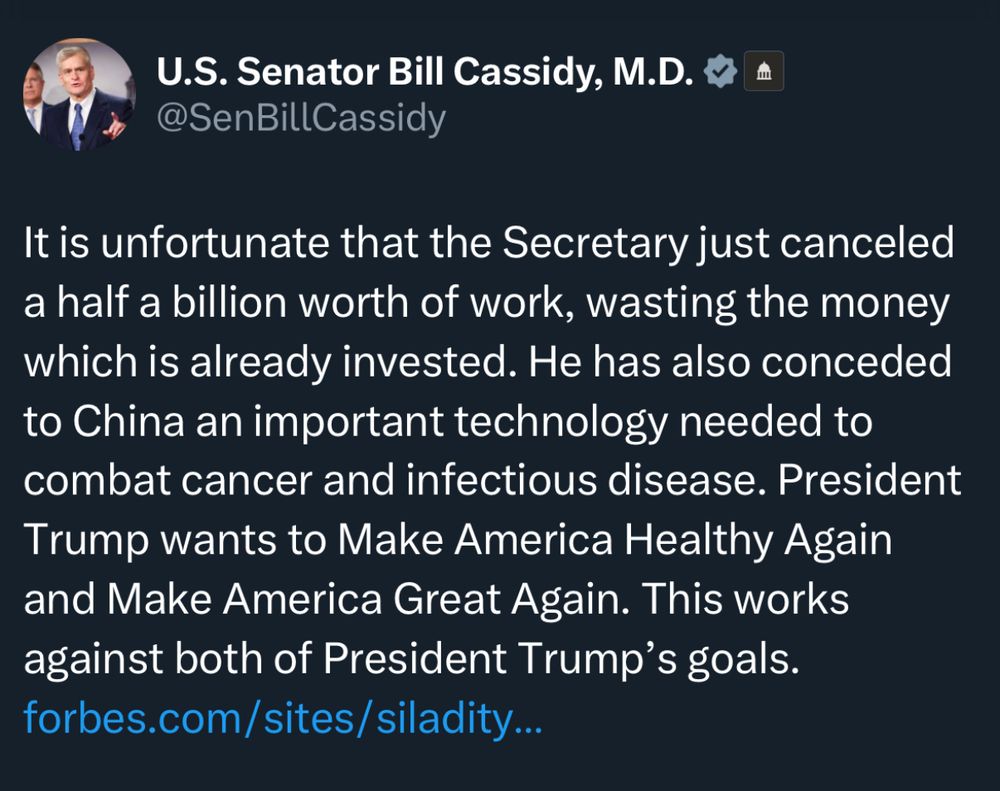 Tweet from Cassidy: It is unfortunate that the Secretary just canceled a half a billion worth of work, wasting the money which is already invested. He has also conceded to China an important technology needed to combat cancer and infectious disease. President Trump wants to Make America Healthy Again and Make America Great Again. This works against both of President Trump’s goals. 