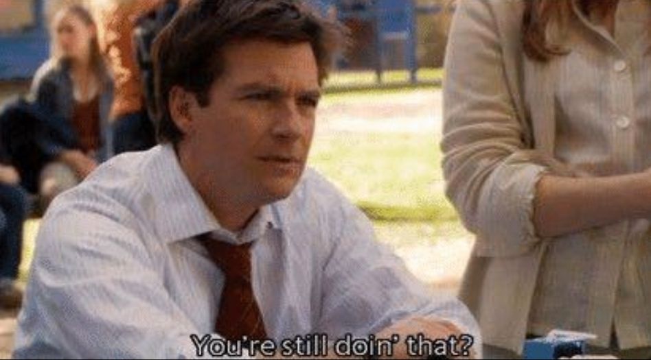 Michael Bluth from Arrested Development saying "you're still doin that?"