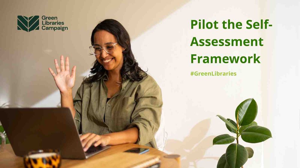 Women wearing a green shirt, sitting at a desk working on a laptop with her right hand raised. Plant in the foreground. Green Libraries Campaign logo in corner and #greenlibraries hashtag. ‘Pilot the Self-Assessment Framework’ top right