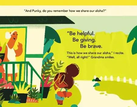 A screenshot from the book "Punky Aloha". A young girl, Punky, with brown skin and curly hair pulled back in two puffs stands outside a house. She has a backpack on and is looking up at an older woman with brown skin, gray hair, and glasses who is standing in the doorway of the house. The older woman is smiling and holding a pink flower. The text reads, "And Punky, do you remember how we share our aloha?" "Be helpful. Be giving. Be brave. This is how we share our aloha," I recite. "Well, all right!" Grandma smiles.