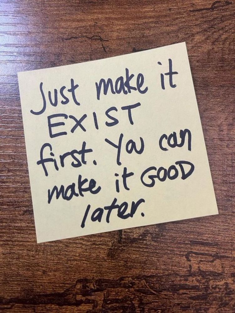 Just make it exist first. You can make it good later.