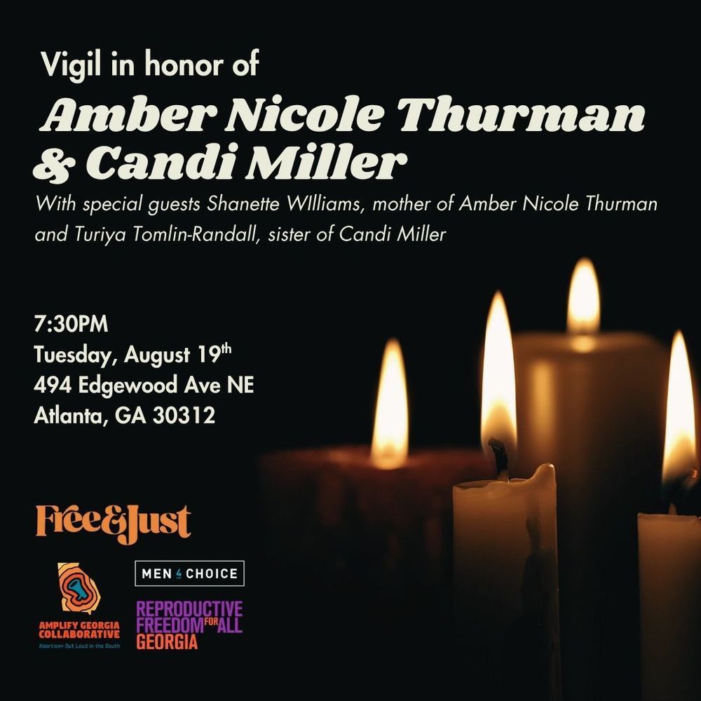 Four burning candles in a dark space. Text reads: Vigil in honor of Amber Nicole Thurman & Candi Miller. With special quests Shanette Williams, mother of Amber Nicole Thurman and Turiya Tomlin-Randall, sister of Candi Miller.

Date and time are listed: 7:30PM Tuesday, August 19th, 494 Edgewood Ave NE Atlanta, GA 30312

At the bottom left corner, organizational logos are included from Free & Just, Amplify Georgia Collaborative, Men 4 Choice, and REproductive Freedom for All Georgia