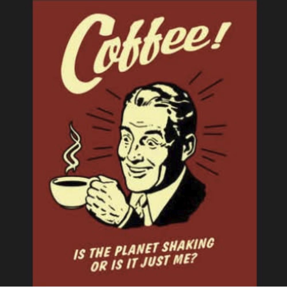 A wide awake man holds a full cup of steaming hot coffee. The poster reads: Coffee! Is the planet shaking or is it just me?
