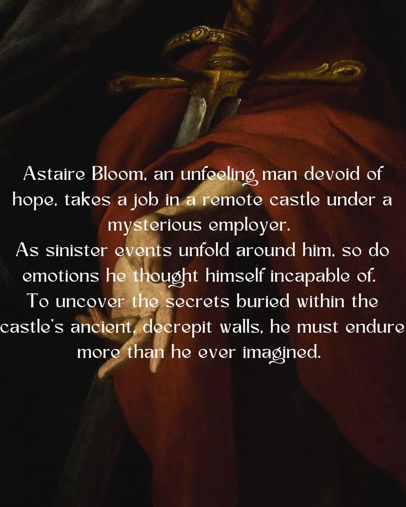 On a classical background of a man holding a sword is a book blurb that reads: Astaire Bloom, an unfeeling man devoid of hope, takes a job in a remote castle under a mysterious employer. 
As sinister events unfold around him, so do emotions he thought himself incapable of. 
To uncover the secrets buried within the castle’s ancient, decrepit walls, he must endure more than he ever imagined.