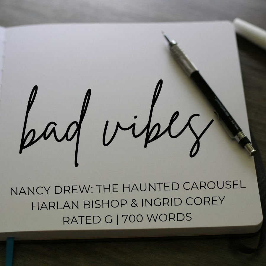 bad vibes | nancy drew: the haunted carousel | harlan bishop & ingrid corey | rated G | 700 words