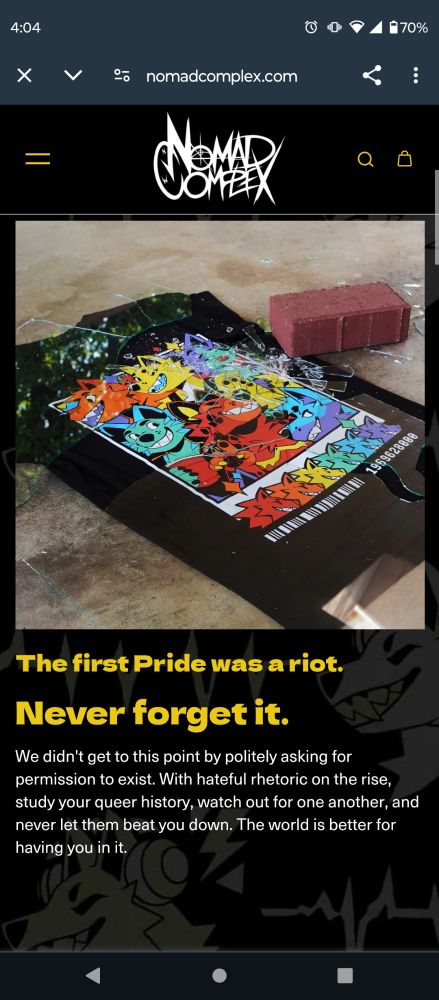 A screenshot of the Nomad Complex website, showing their popular Pawlaroid pride t-shirt depicting multicolored animals partying. All over and around the shirt is broken glass, as well as a single red brick.

The text below reads:

"The first Pride was a riot.

Never forget it.

We didn't get to this point by politely asking for permission to exist. With hateful rhetoric on the rise, study your queer history, watch out for one another, and never let them beat you down. The world is better for having you in it."
