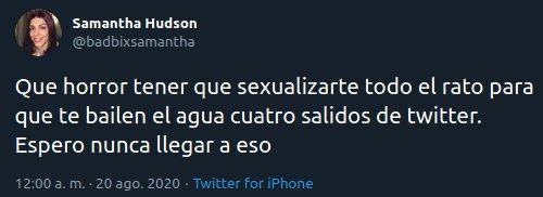 Tweet de Samantha Hudson: Qué horror tener que sexualizarte todo el rato para que te bailen el agua cuatro salidos de twitter. Espero nunca llegar a eso.