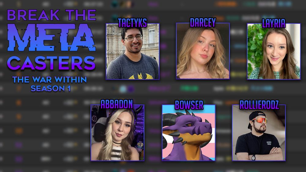 Break The Meta: The War Within Season 1 casters.
Tactyks, Darcey, Layria, Abbadon, Bowser and Rollierodz.