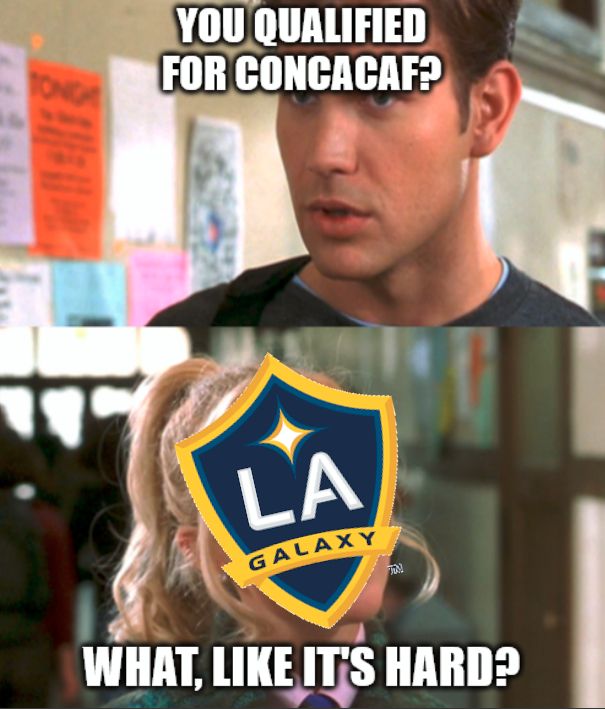 Top text: You Qualified for Concacaf?
LA Galaxy in bottom text: What, like it's hard?