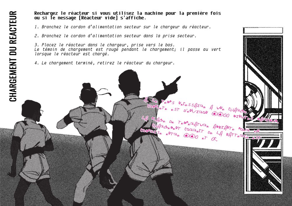 Une double page. Trois mécaniciens courent, un pointe du doigt vers l'extérieur de la page.

"CHARGEMENT DU REACTEUR

Rechargez le réacteur si vous utilisez la machine pour la première fois ou si le message [Réacteur vide] s’affiche.
1. Branchez le cordon d’alimentation secteur sur le chargeur du réacteur.
2. Branchez le cordon d’alimentation secteur dans la prise secteur.
3. Placez le réacteur dans le chargeur, prise vers le bas.
Le témoin de chargement est rouge pendant le chargement; il passe au vert lorsque le réacteur est chargé.
4. Le chargement terminé, retirez le réacteur du chargeur."

"A. Le temps nécessaire à une charge complète est d’environ 1200 minutes maximum.
La plage de température ambiante pour un chargement correct de la batterie est comprise entre -20 et 0°C."