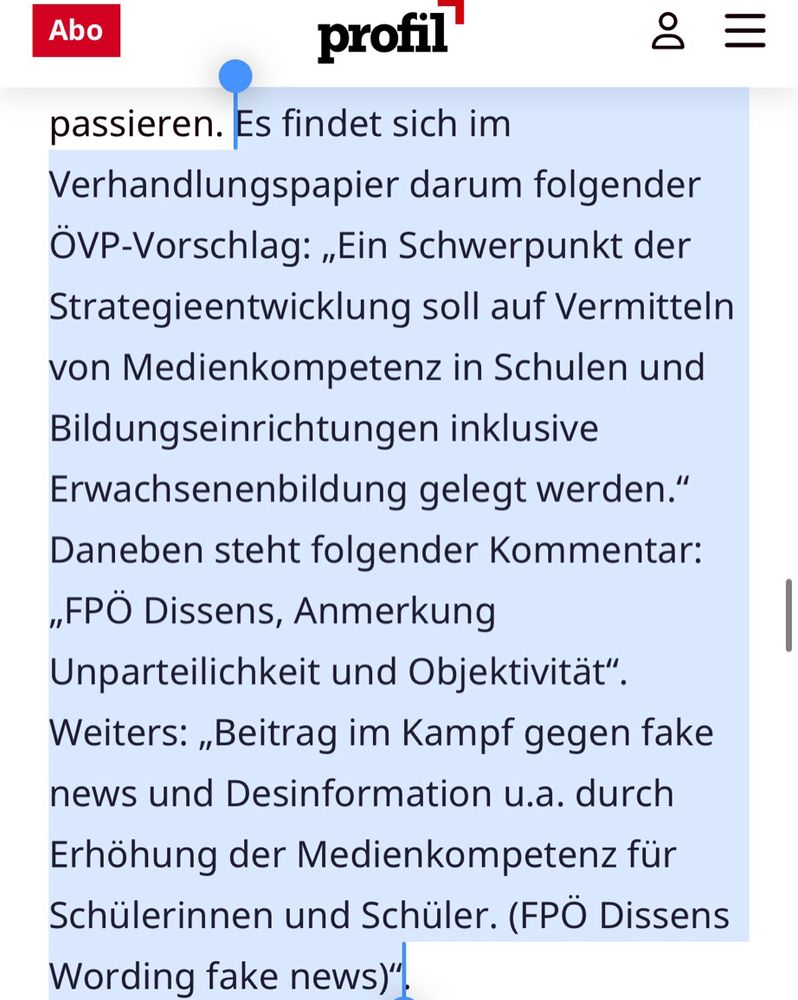 Es findet sich im Verhandlungspapier darum folgender ÖVP-Vorschlag: „Ein Schwerpunkt der Strategieentwicklung soll auf Vermitteln von Medienkompetenz in Schulen und Bildungseinrichtungen inklusive Erwachsenenbildung gelegt werden.“ Daneben steht folgender Kommentar: „FPÖ Dissens, Anmerkung Unparteilichkeit und Objektivität“. Weiters: „Beitrag im Kampf gegen fake news und Desinformation u.a. durch Erhöhung der Medienkompetenz für Schülerinnen und Schüler. (FPÖ Dissens Wording fake news)“.
