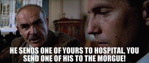 Sean Connery in The Untouchables saying to Kevin Costner "He sends one of yours to the hospital, you send one of his to the morgue!" 