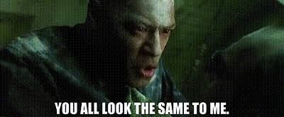 Morpheus from the matrix saying "you all look the same to me" 