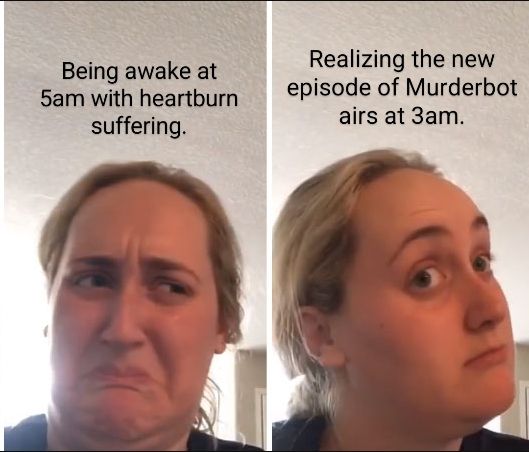 kombucha girl meme: left photo a white person makes a disgust face with text above that reads "being awake at 5am with heartburn suffering", the second photo they make a "well maybe actually" curious face and text above reads "realizing the new Murderbot airs at 3am".