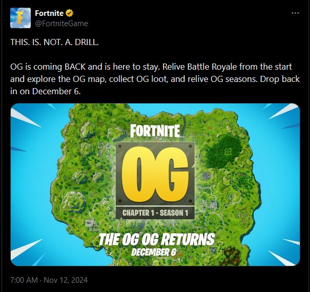 THIS. IS. NOT. A. DRILL.

OG is coming BACK and is here to stay. Relive Battle Royale from the start and explore the OG map, collect OG loot, and relive OG seasons. Drop back in on December 6.