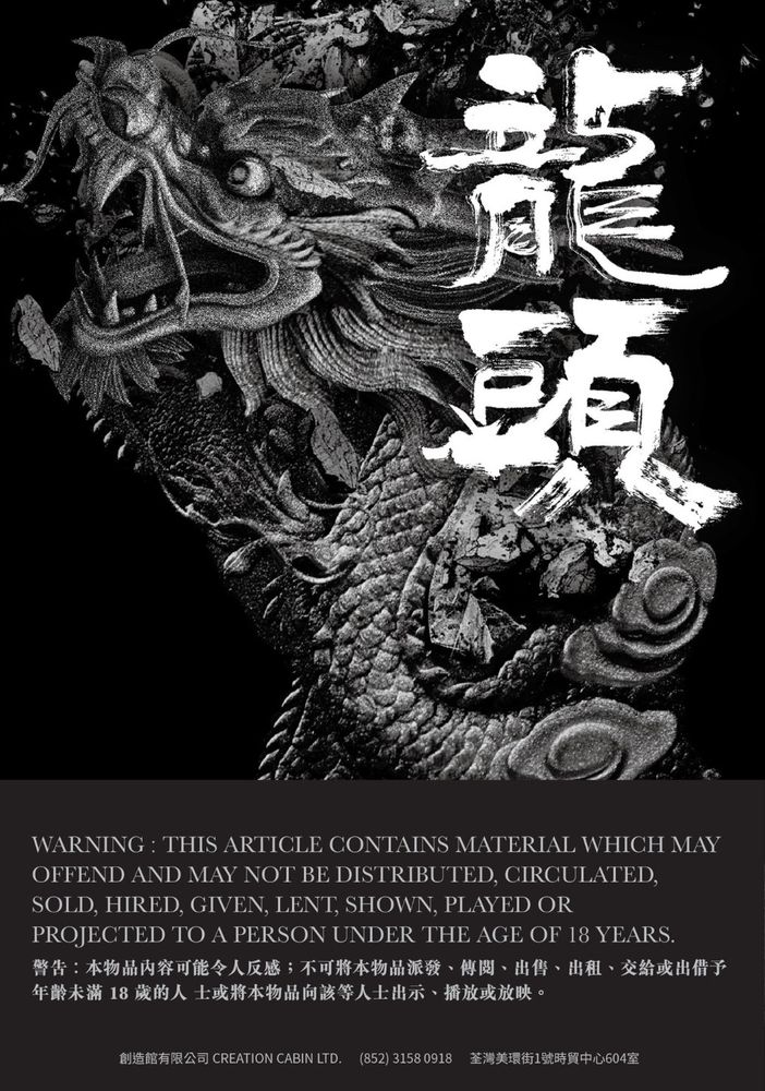 黒を基調とした『龍頭』の表紙。複雑なディテールを持つ龍の頭部のイラストが白で描かれている。筆で書かれたような『龍頭』という文字が同じく白で大きく書かれている。
下部には英語と中国語で以下の警告が表示されている。
WARNING: THIS ARTICLE CONTAINS MATERIAL WHICH MAY OFFEND AND MAY NOT BE DISTRIBUTED, CIRCULATED, SOLD, HIRED, GIVEN, LENT, SHOWN, PLAYED OR PROJECTED TO A PERSON UNDER THE AGE OF 18 YEARS.
警告：本物品內容可能令人反感；不可將本物品派發、傳閱、出售、出租、交給或出借予年齡未滿 18歲的人士或將本物品向該等人士出示、播放或放映。