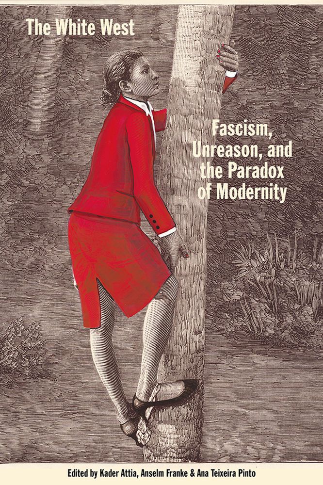 Book cover titled The White West: Fascism, Unreason, and the Paradox of Modernity. It shows a stylized historical illustration of a person in a red suit climbing a tree, with a determined expression. The design juxtaposes vintage etching with modern color and typography. The editors are Kader Attia, Anselm Franke, and Ana Teixeira Pinto.