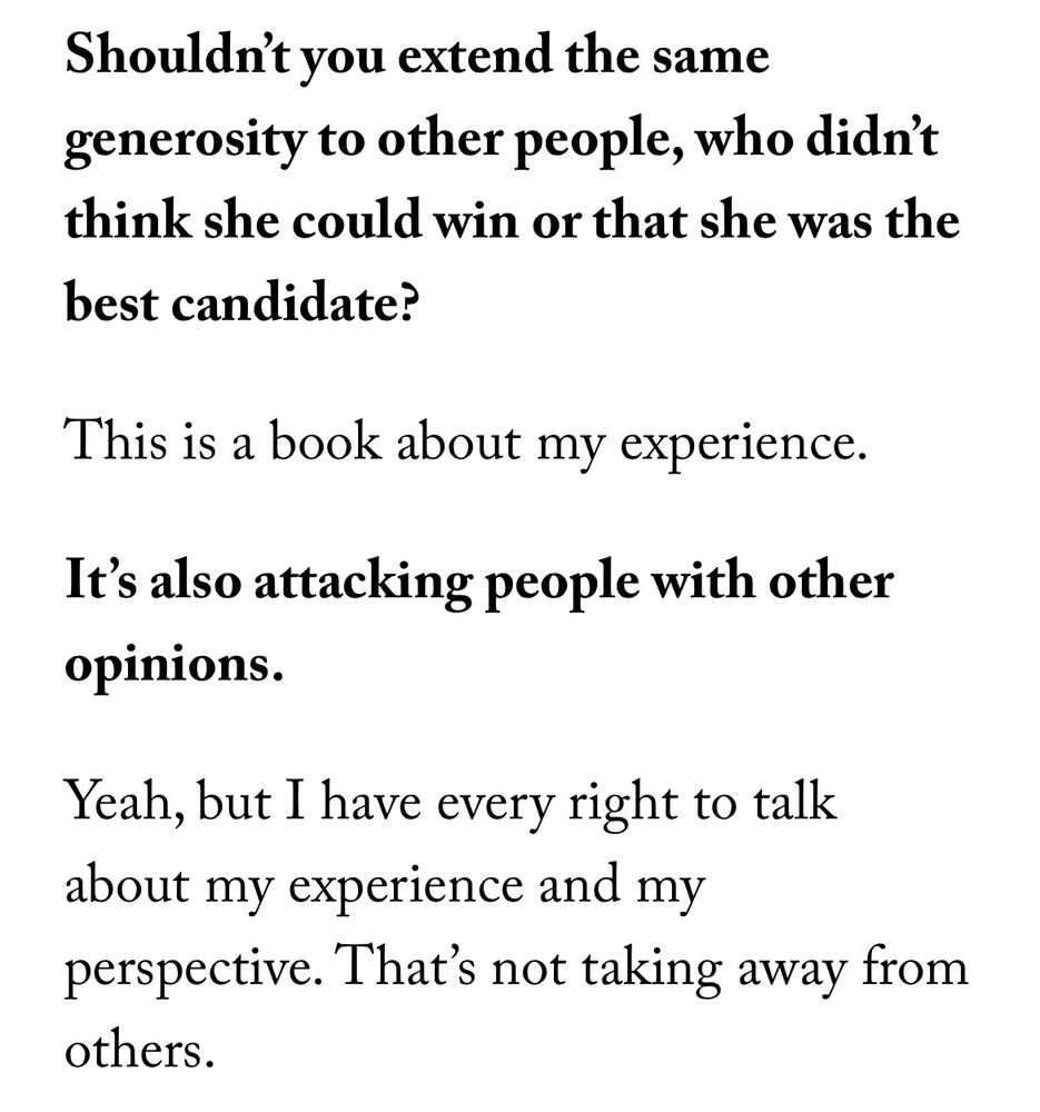 https://www.newyorker.com/news/q-and-a/why-bidens-white-house-press-secretary-is-leaving-the-democratic-party

Shouldn’t you extend the same generosity to other people, who didn’t think she could win or that she was the best candidate?

This is a book about my experience.

It’s also attacking people with other opinions.

Yeah, but I have every right to talk about my experience and my perspective. That’s not taking away from others.