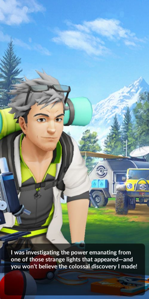 Professor Oak from Pokémon Go saying "I was investigating the power emanating from one of those strange lights that appeared - and you won't believe the colossal discovery I made!"