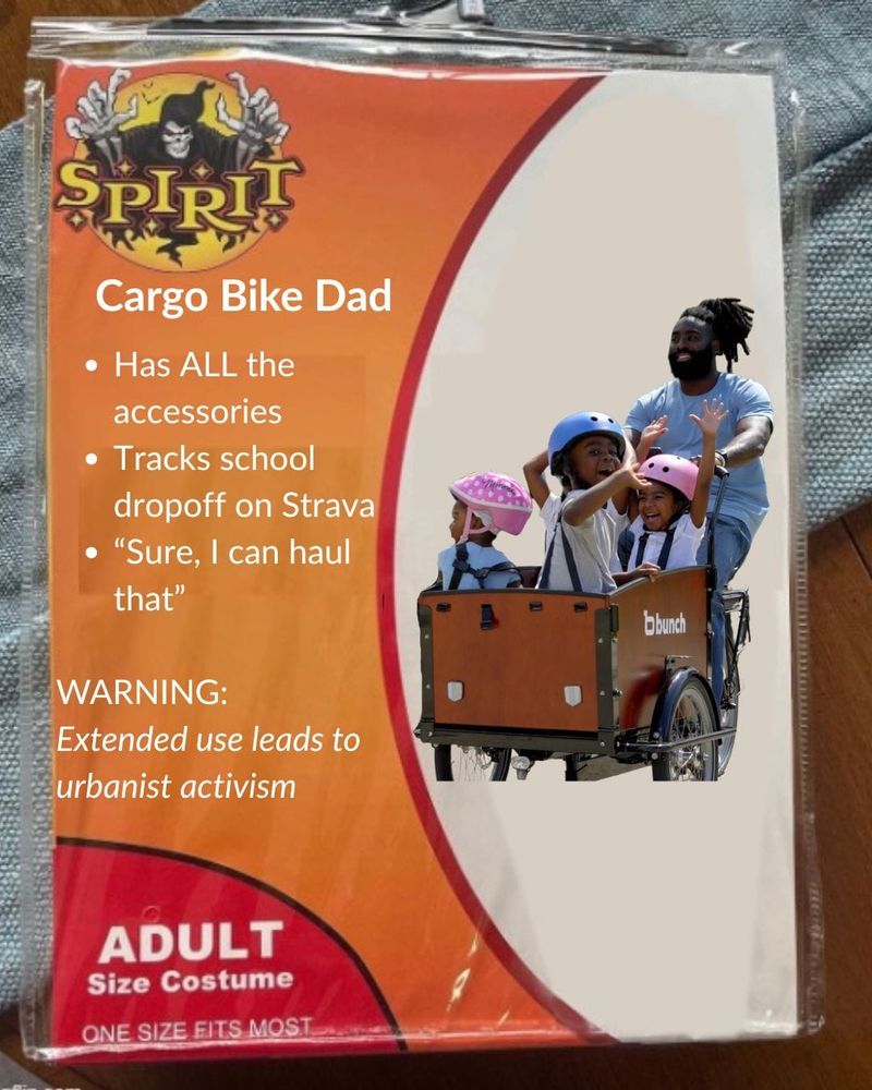 Cargobike Dad costume: 

- has all the accessories
- tracks school drop off on Strave
- “sure, I can haul that”

(There will surely be a Cargobike mum version too!) 